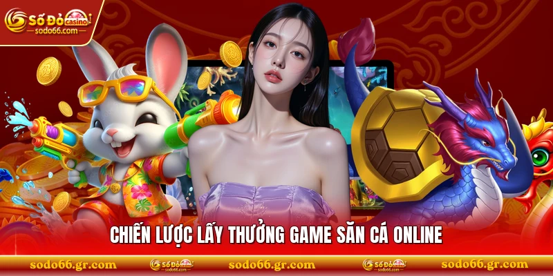 Chiến lược lấy thưởng game săn cá online