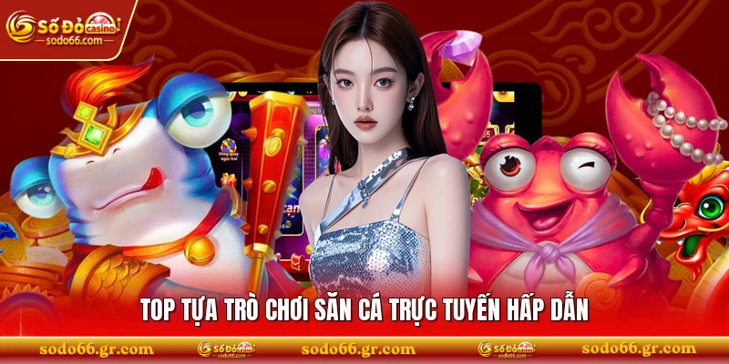 Top tựa trò chơi săn cá trực tuyến hấp dẫn